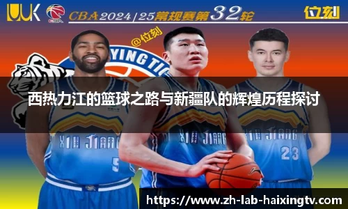 西热力江的篮球之路与新疆队的辉煌历程探讨