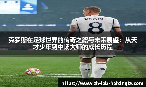 克罗斯在足球世界的传奇之路与未来展望：从天才少年到中场大师的成长历程