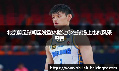 北京剪足球明星发型体验让你在球场上也能风采夺目