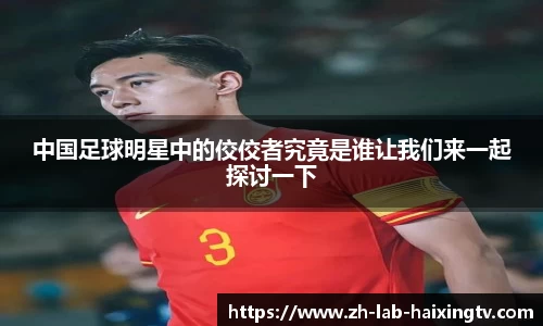 中国足球明星中的佼佼者究竟是谁让我们来一起探讨一下