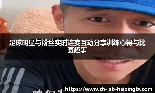 足球明星与粉丝实时连麦互动分享训练心得与比赛趣事