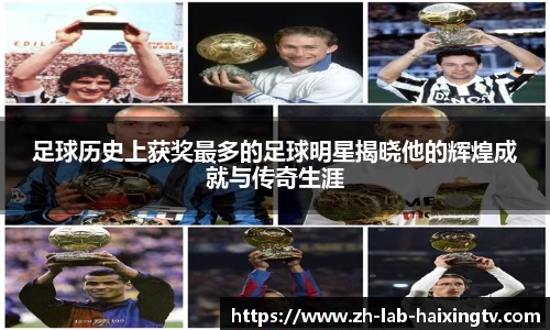 足球历史上获奖最多的足球明星揭晓他的辉煌成就与传奇生涯